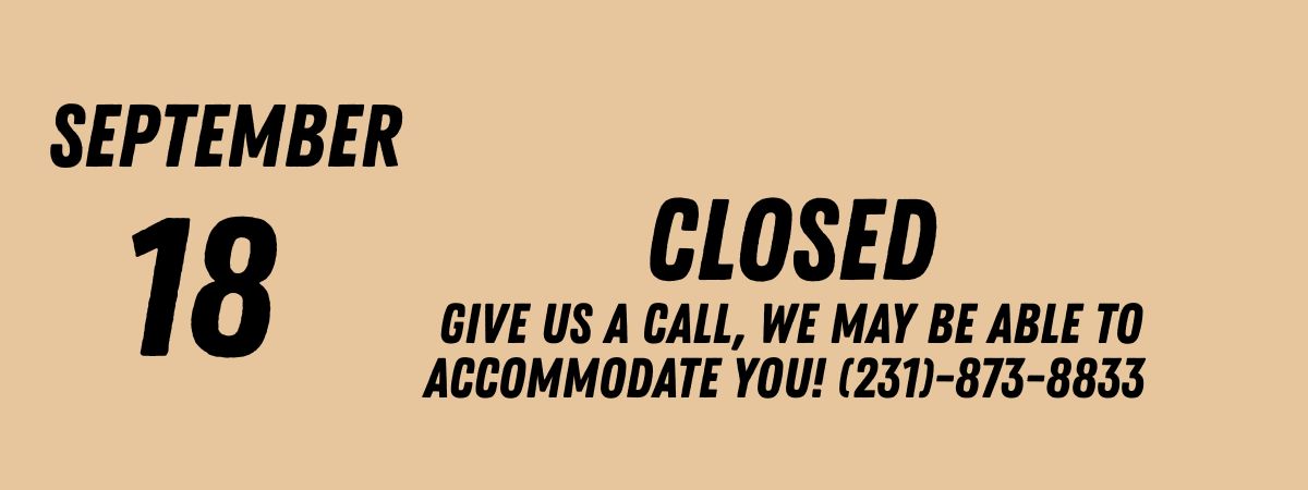 September 18 notice: Closed, call for accommodation at (231)-873-8833.