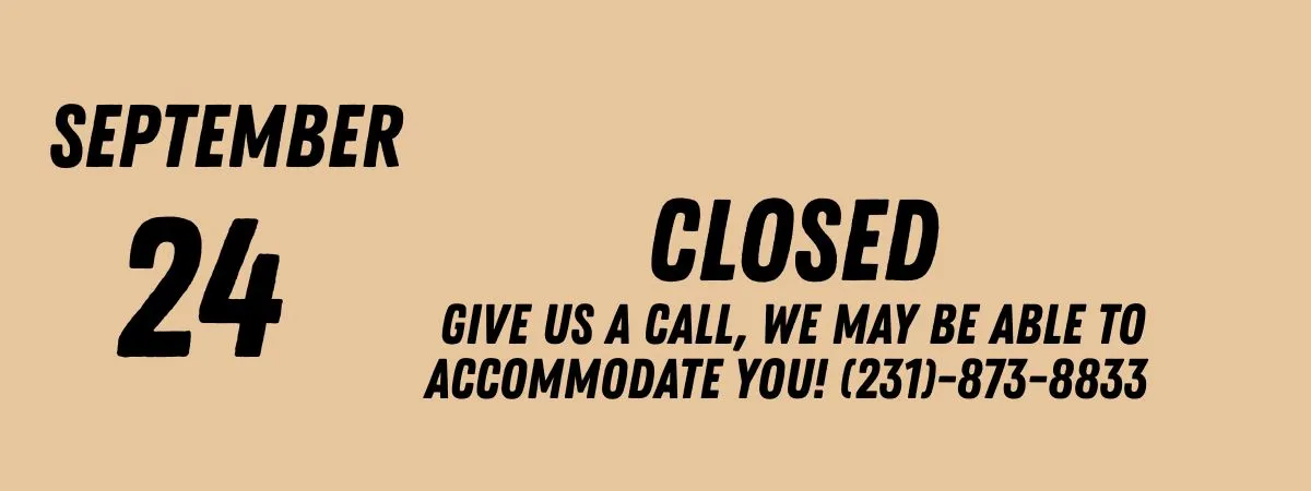 Notice: Closed on September 24th. Call for accommodation options at (231)-873-8833.